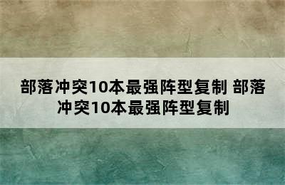 部落冲突10本最强阵型复制 部落冲突10本最强阵型复制